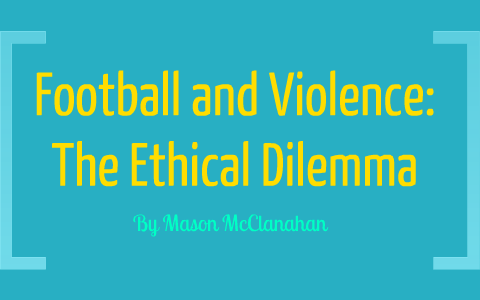 Football and Violence: The Ethical Dilemma by Mason McClanahan