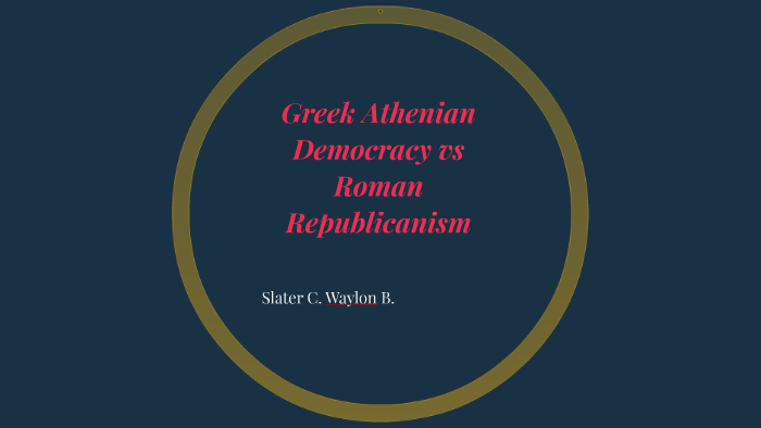 Greek Athenian Democracy vs Roman Republicanism by slater coffee on Prezi