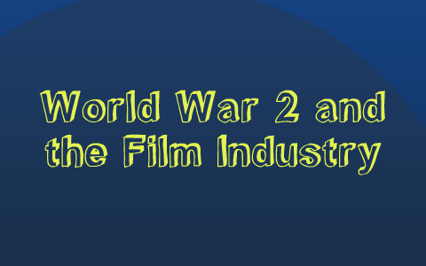 World War 2's affect on the Film Industry by Alex Hyde on Prezi