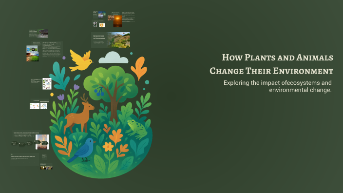 How Plants and Animals Change Their Environment by Isabella Lopez on Prezi