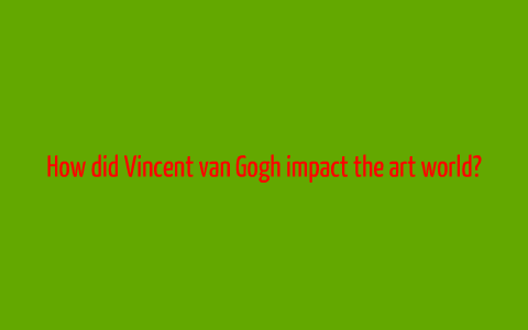 how did van gogh impact the art world