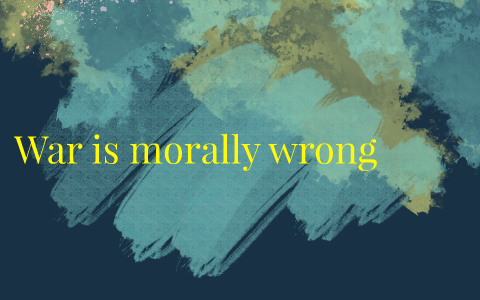 War is morally wrong by Ashanti Williams on Prezi