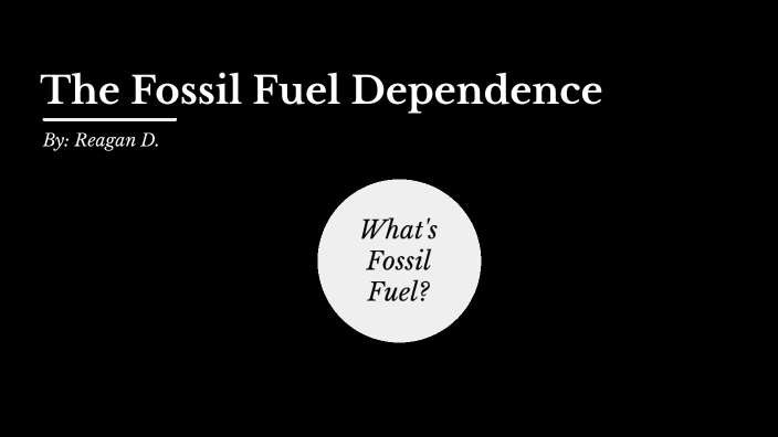 Fossil Fuel Dependence Project by Reagan D. on Prezi