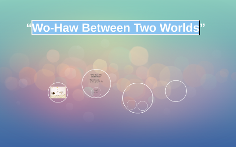 “Wo-Haw Between Two Worlds” by Patrick Dancel on Prezi