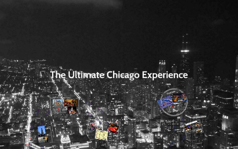 The Ultimate Chicago Experience by Myka Cunanan on Prezi