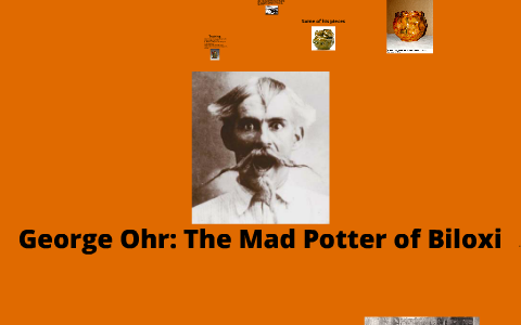 George Ohr: The Mad Potter of Biloxi by Jordan Whiteman on Prezi