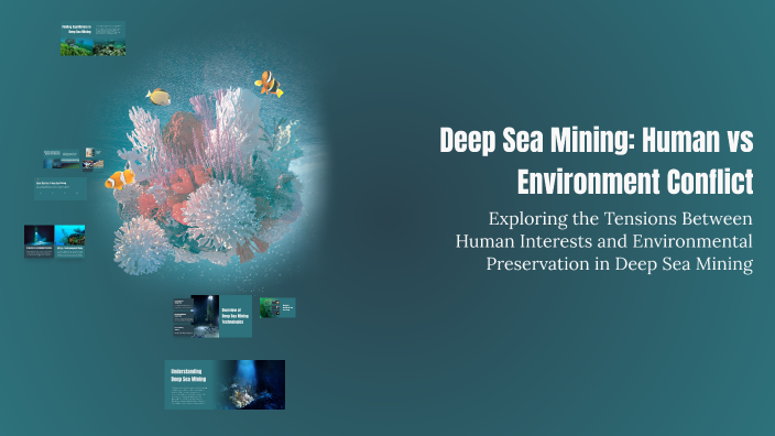 Deep Sea Mining: Human vs Environment Conflict by Sanjana Khurana on Prezi