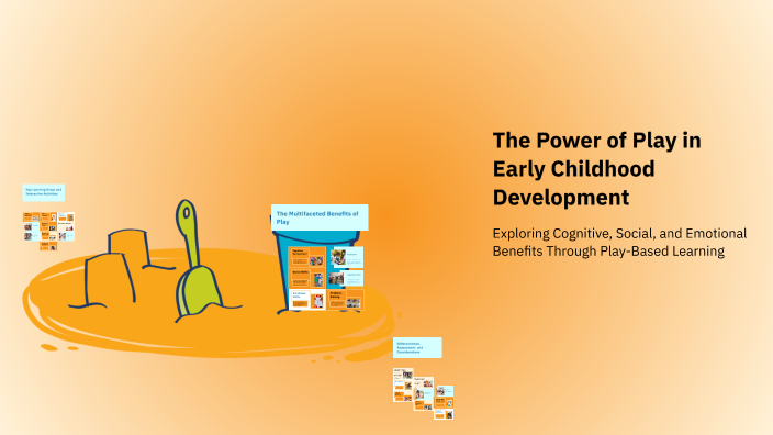 The Power of Play in Early Childhood Development by shiuli tejal on Prezi