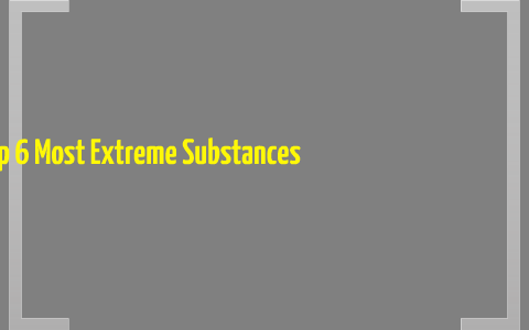 Top 6 Most Extreme Substances By Christian Preszler
