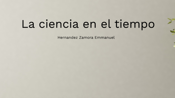 La ciencia en el tiempo by Emmanuel Hernandez Zamora on Prezi