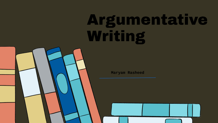 Argumentative Writing by maryam rasheed on Prezi