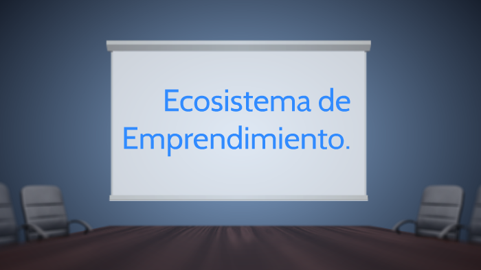 Ecosistema de Emprendimiento. by on Prezi