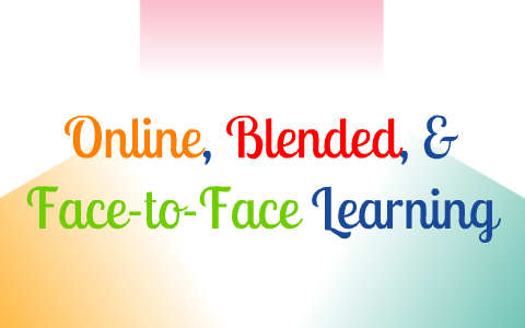 Online Vs. Blended Vs. Face-to-face Learning By Genevieve Pacada On Prezi