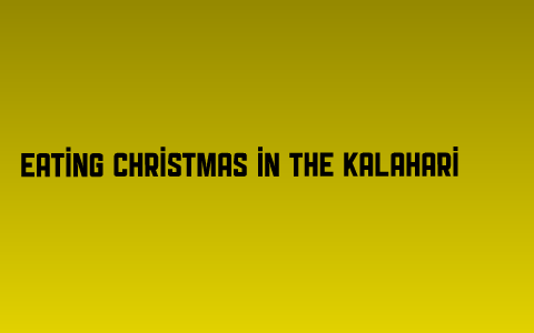 Eating Christmas in the Kalahari by margaret farlin on Prezi