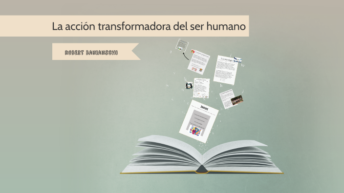 La Acción Transformadora Del Ser Humano By Robert Banianschi On Prezi