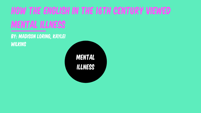 mental illness in 16th an 17th century by Kaylei Oniszko on Prezi