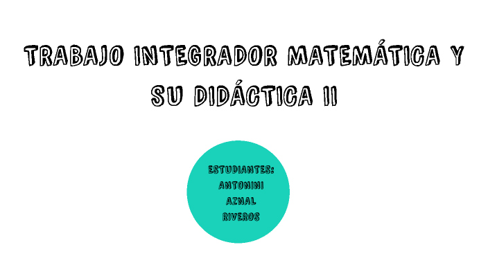 Trabajo Integrador Matemática y su Didáctica- II by Silvana Aznal on Prezi