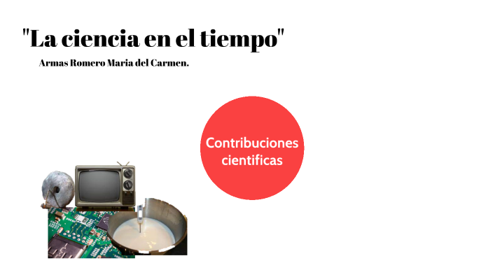 La ciencia en el tiempo by Maria del Carmen Armas Romero on Prezi