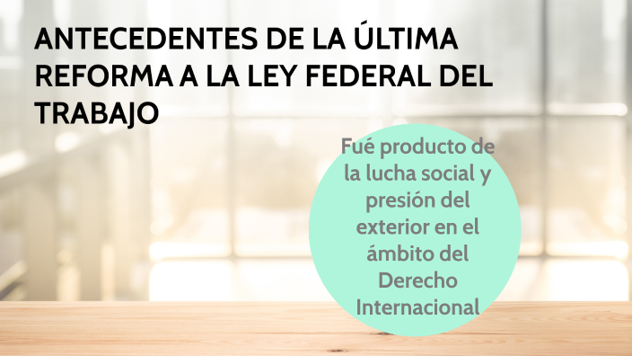 ANTECEDENTES DE LA ÚLTIMA REFORMA A LA LEY FEDERAL DEL TRABAJO by ...