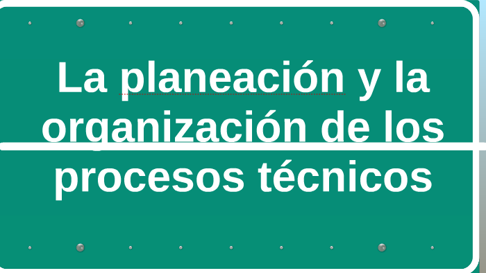 La Planeacion Y La Organizacion De Los Procesos Tecnicos By Citlali Vazquez On Prezi