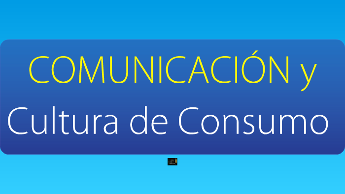 Comunicación Y Culturas De Consumo By Claudio Alvarez Teran On Prezi