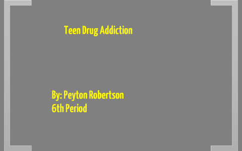 Teen drug addiction by peyton robertson on Prezi