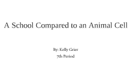 School Compared to an Animal Cell by Kelly Grier on Prezi