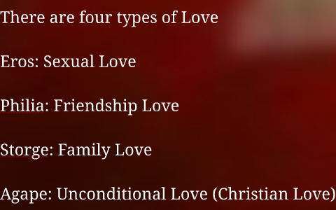 There are four types of Love Eros: Sexual Love Philia: Friendship Love...