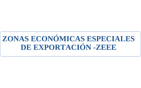 ZONAS ECONÓMICAS ESPECIALES DE EXPORTACIÓN -ZEEE- by ROBERTO MARTINEZ ...