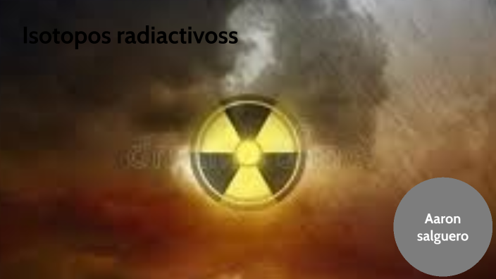 isotopos radiactivos by aaron salguero on Prezi
