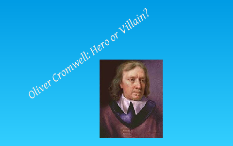 Oliver Cromwell: Hero Or Villain? By Anam Asad On Prezi