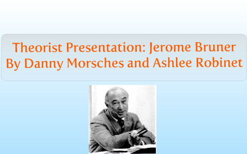 Theorist Presentation: Jerome Bruner by Danny Morsches on Prezi