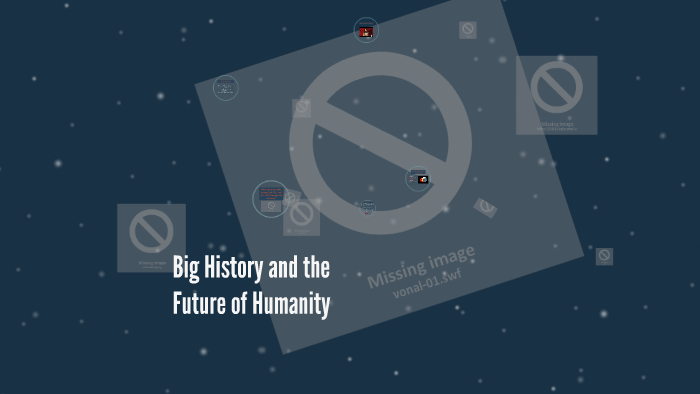 Big History and the Future of Humanity by michaela murphy on Prezi