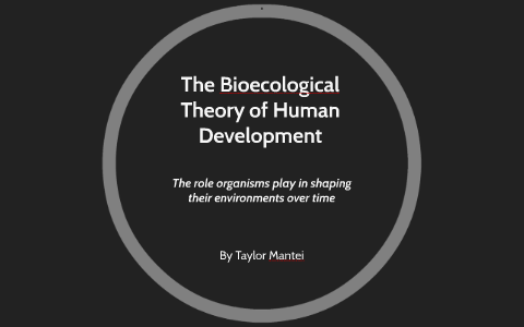 The Bioecological Theory of Human Development by Taylor Mantei on Prezi