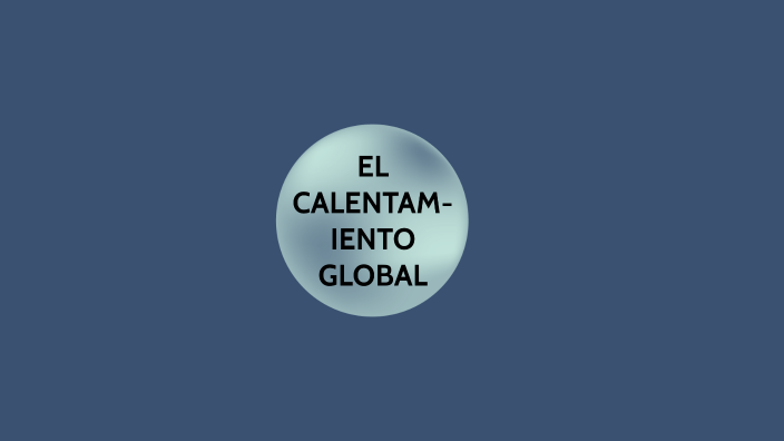EL CALENTAMIENTO GLOBAL by Miriam Aguilar on Prezi