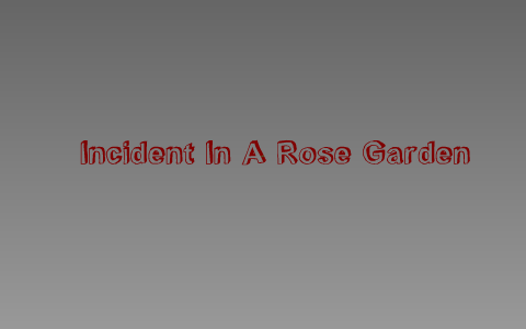 Incident In The Rose Garden By Connor Stephenson On Prezi