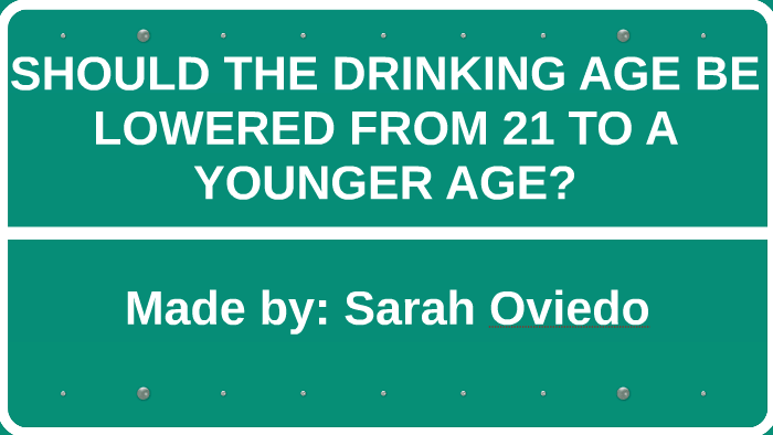 SHOULD THE DRINKING AGE BE LOWERED FROM 21 TO A YOUNGER AGE? by Sarah ...