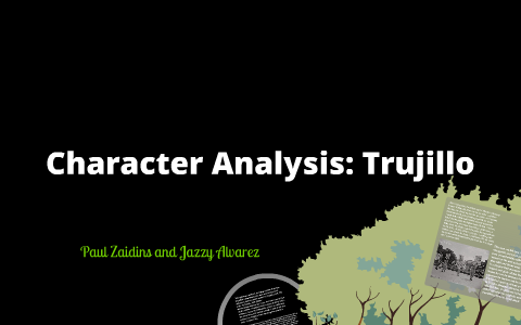 Character Analysis: Trujillo by Paul Zaidins on Prezi