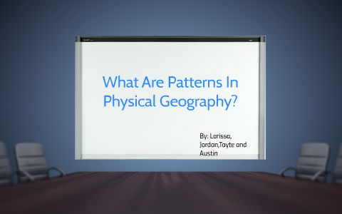 What Are Patterns In Physical Geography by G B on Prezi