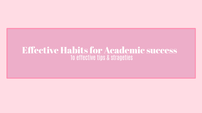 Effective Habits for Academic success by riya nolast on Prezi