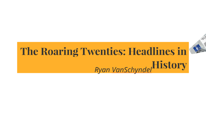 The Roaring Twenties Headlines In History By Ryan Vanschyndel On Prezi