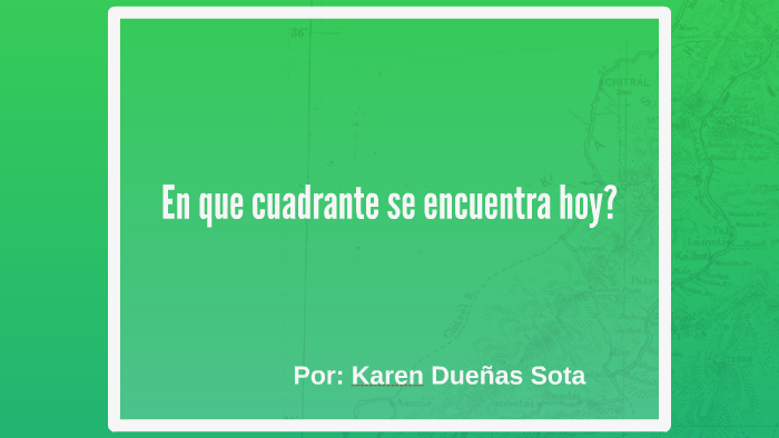 En que cuadrante se encuentra hoy? by Karen Dueñas on Prezi