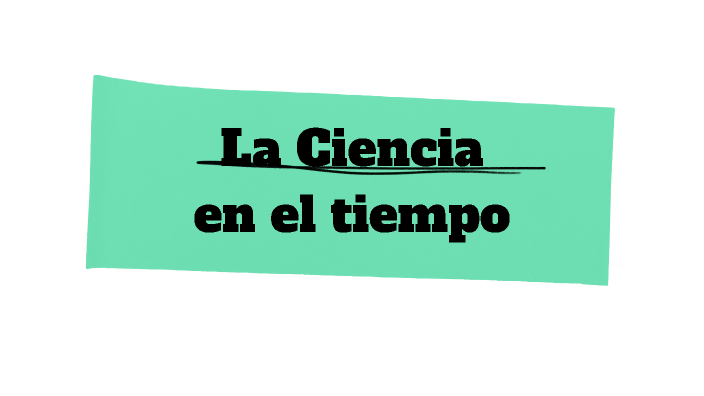 La Ciencia en el tiempo by Elizabeth Gil Ponce on Prezi