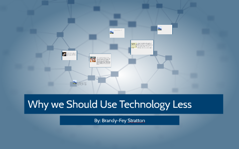 Use Technology Less Why we Should Use Technology Less by Brandy Of Fey on Prezi