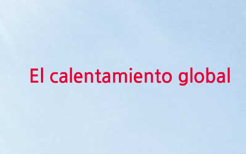 El calentamiento Global by kelly palma on Prezi