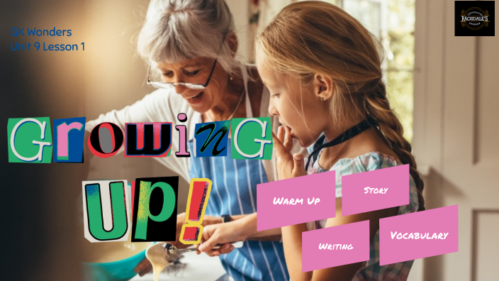 GK Wonders Lesson 25: Unit 9 Week 1 Growing Up by Silasee Breath on Prezi