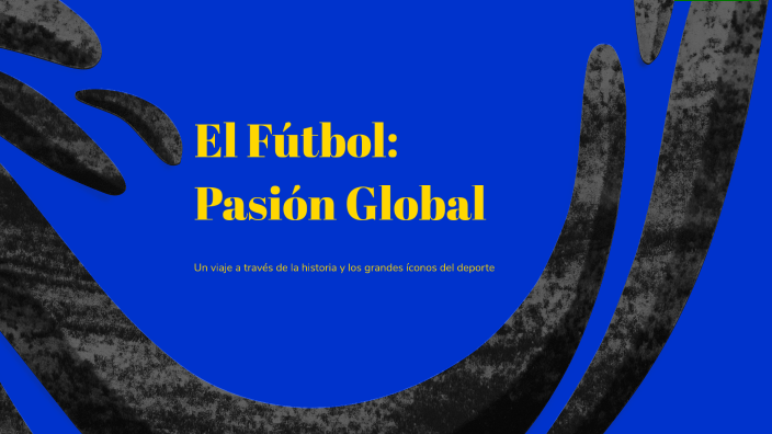 El Fútbol: Pasión Global by BETTY MORALES on Prezi