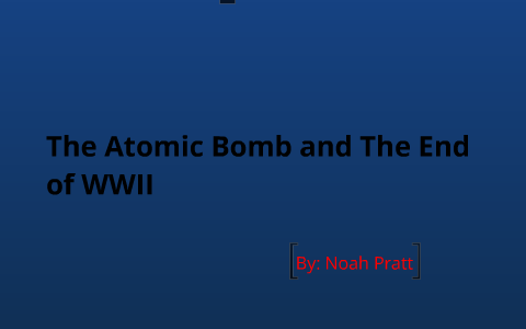 The Atomic Bomb and The End of WWII by Noah Pratt on Prezi