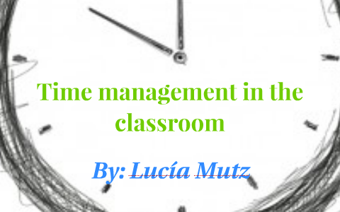 Time management in the classroom by lucia mutz on Prezi