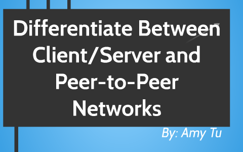 Differentiate Between Client/Server And Peer-to-Peer Network By Amy Tu ...